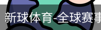 新球体育-全球赛事直播与足球资讯，足球赛事直播与数据平台_高清电影在线播放_影视大全电视剧在线播放